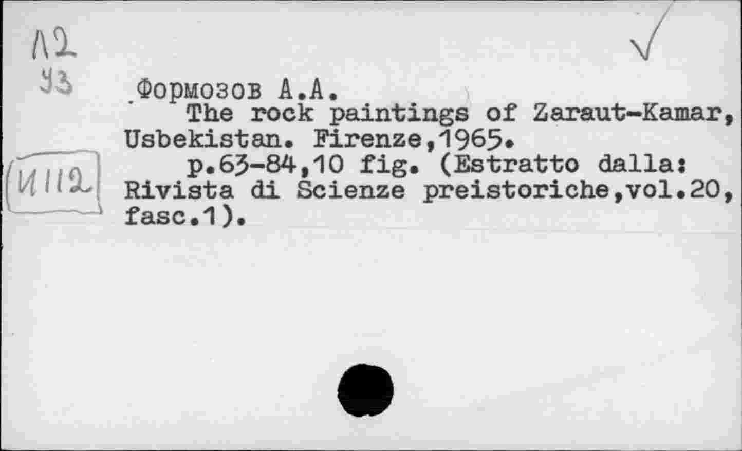 ﻿Формозов А.А.
The rock paintings of Zaraut-Kamar Usbekistan. Firenze,1965»
p.6J-84,10 fig. (Estratto dalla: Rivista di Scienze preistoriche,vol.20 fasc.1).